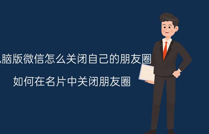 电脑版微信怎么关闭自己的朋友圈 如何在名片中关闭朋友圈？